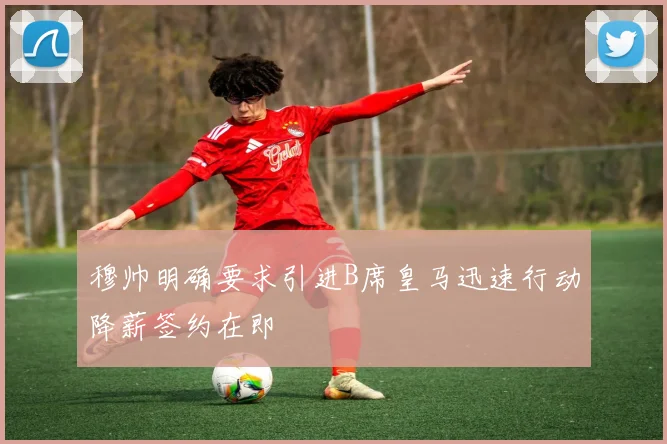 穆帅明确要求引进B席皇马迅速行动降薪签约在即